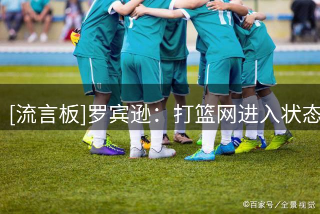 [流言板]罗宾逊：打篮网进入状态后，我感觉自己像历史最佳之一